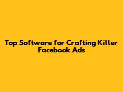 Top Software for Crafting Killer Facebook Ads