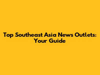 Top Southeast Asia News Outlets: Your Guide