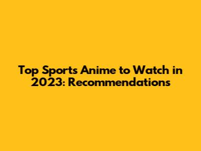 Top Sports Anime to Watch in 2023: Recommendations