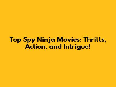 Top Spy Ninja Movies: Thrills, Action, and Intrigue!