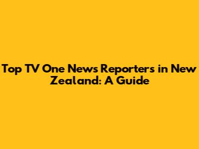 Top TV One News Reporters in New Zealand: A Guide