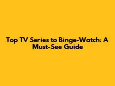 Top TV Series to Binge-Watch: A Must-See Guide