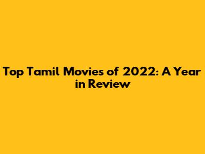 Top Tamil Movies of 2022: A Year in Review