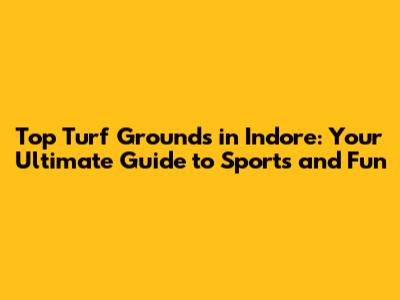 Top Turf Grounds in Indore: Your Ultimate Guide to Sports and Fun