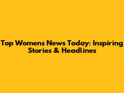 Top Women's News Today: Inspiring Stories & Headlines