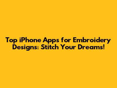 Top iPhone Apps for Embroidery Designs: Stitch Your Dreams!