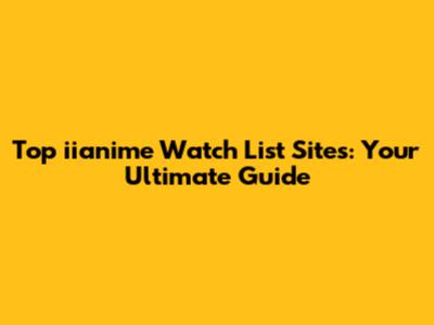 Top iianime Watch List Sites: Your Ultimate Guide