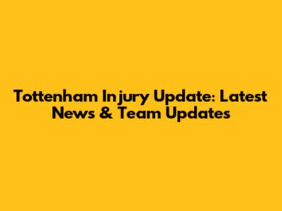 Tottenham Injury Update: Latest News & Team Updates