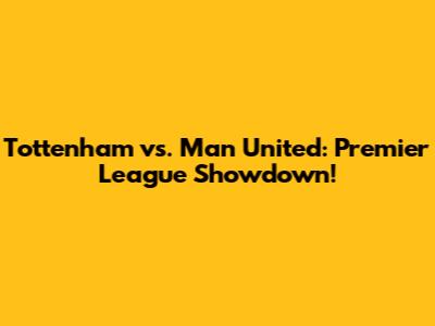 Tottenham vs. Man United: Premier League Showdown!