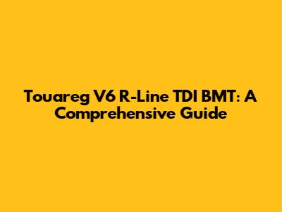 Touareg V6 R-Line TDI BMT: A Comprehensive Guide