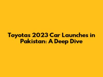 Toyota's 2023 Car Launches in Pakistan: A Deep Dive