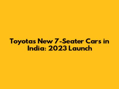 Toyota's New 7-Seater Cars in India: 2023 Launch