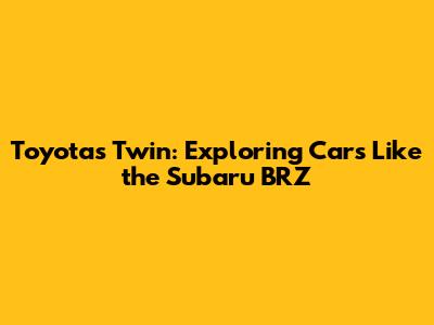 Toyota's Twin: Exploring Cars Like the Subaru BRZ