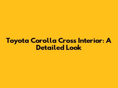 Toyota Corolla Cross Interior: A Detailed Look