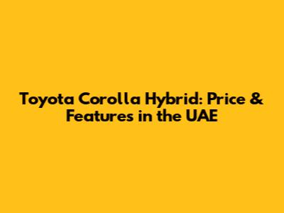 Toyota Corolla Hybrid: Price & Features in the UAE