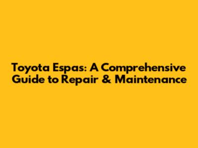 Toyota Espas: A Comprehensive Guide to Repair & Maintenance