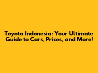 Toyota Indonesia: Your Ultimate Guide to Cars, Prices, and More!