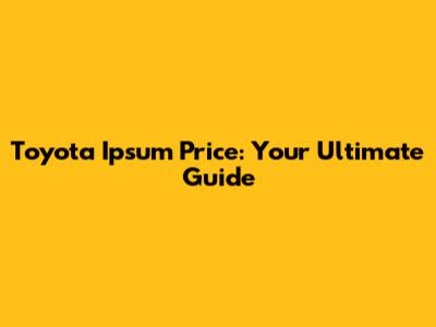 Toyota Ipsum Price: Your Ultimate Guide