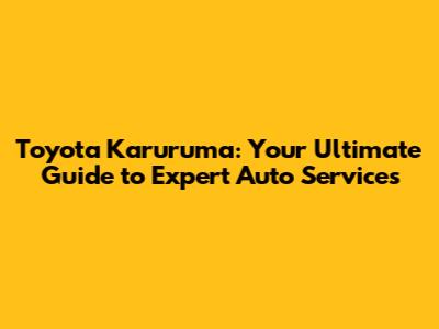 Toyota Karuruma: Your Ultimate Guide to Expert Auto Services
