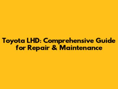 Toyota LHD: Comprehensive Guide for Repair & Maintenance