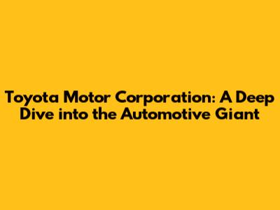 Toyota Motor Corporation: A Deep Dive into the Automotive Giant