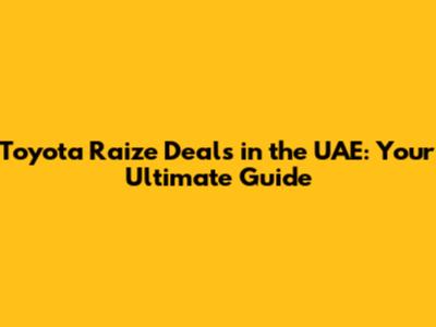 Toyota Raize Deals in the UAE: Your Ultimate Guide