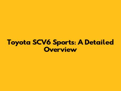 Toyota SCV6 Sports: A Detailed Overview