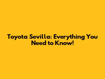 Toyota Sevilla: Everything You Need to Know!