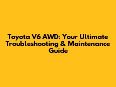 Toyota V6 AWD: Your Ultimate Troubleshooting & Maintenance Guide
