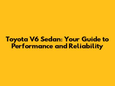 Toyota V6 Sedan: Your Guide to Performance and Reliability