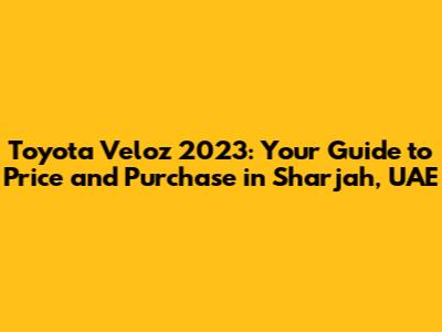 Toyota Veloz 2023: Your Guide to Price and Purchase in Sharjah, UAE
