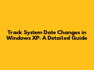Track System Date Changes in Windows XP: A Detailed Guide