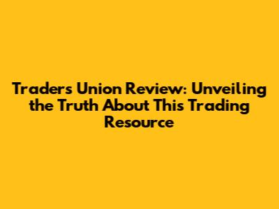 Traders Union Review: Unveiling the Truth About This Trading Resource