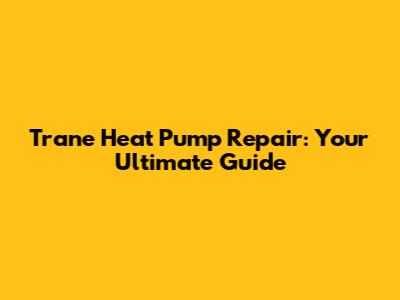 Trane Heat Pump Repair: Your Ultimate Guide