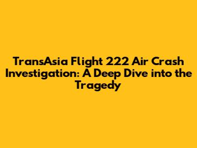 TransAsia Flight 222 Air Crash Investigation: A Deep Dive into the Tragedy
