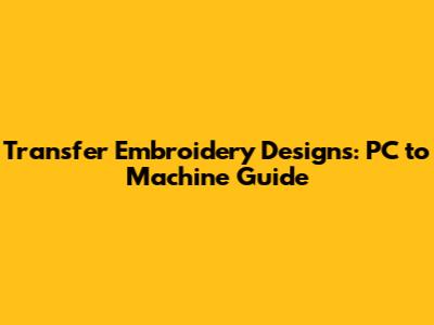 Transfer Embroidery Designs: PC to Machine Guide