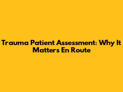 Trauma Patient Assessment: Why It Matters En Route