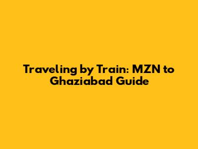 Traveling by Train: MZN to Ghaziabad Guide