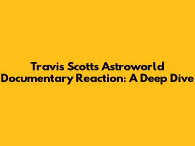 Travis Scott's Astroworld Documentary Reaction: A Deep Dive