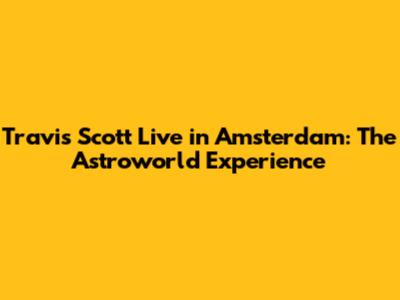 Travis Scott Live in Amsterdam: The Astroworld Experience