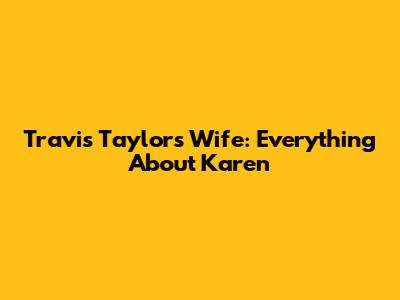 Travis Taylor's Wife: Everything About Karen