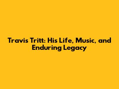 Travis Tritt: His Life, Music, and Enduring Legacy