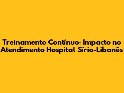 Treinamento Contínuo: Impacto no Atendimento Hospital Sírio-Libanês