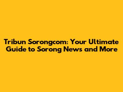 Tribun Sorongcom: Your Ultimate Guide to Sorong News and More