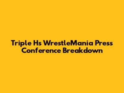 Triple H's WrestleMania Press Conference Breakdown