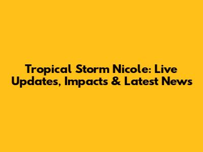 Tropical Storm Nicole: Live Updates, Impacts & Latest News