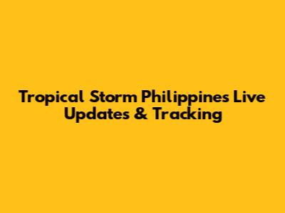 Tropical Storm Philippines Live Updates & Tracking