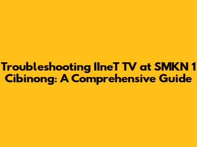 Troubleshooting IIneT TV at SMKN 1 Cibinong: A Comprehensive Guide