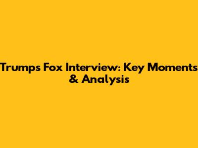 Trump's Fox Interview: Key Moments & Analysis