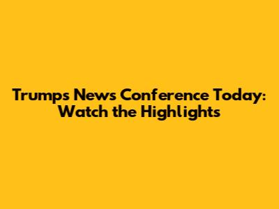 Trump's News Conference Today: Watch the Highlights
